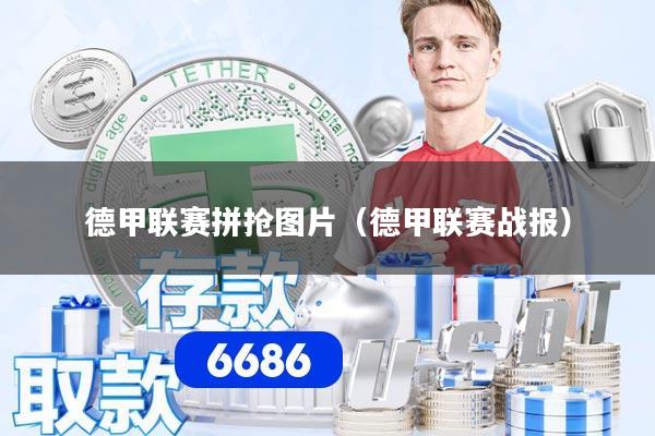 德甲联赛拼抢图片（德甲联赛战报）