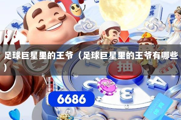 足球巨星里的王爷（足球巨星里的王爷有哪些）
