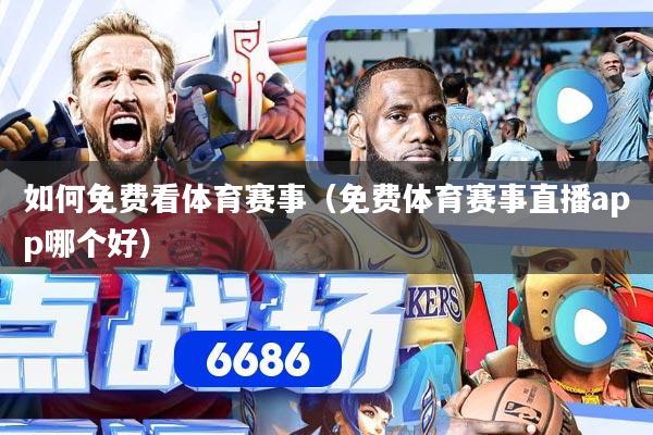 如何免费看体育赛事（免费体育赛事直播app哪个好）