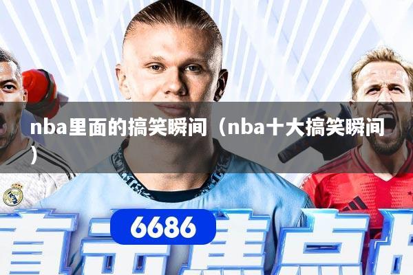 nba里面的搞笑瞬间（nba十大搞笑瞬间）