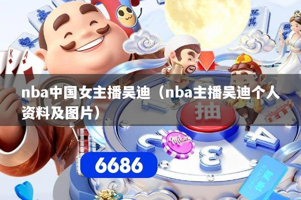nba中国女主播吴迪（nba主播吴迪个人资料及图片）