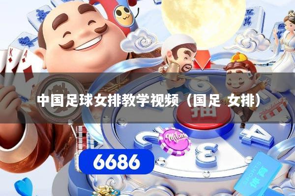中国足球女排教学视频（国足 女排）