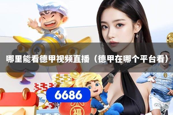 哪里能看德甲视频直播（德甲在哪个平台看）