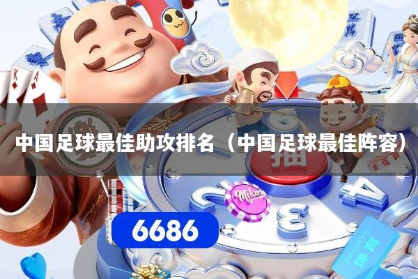 中国足球最佳助攻排名（中国足球最佳阵容）
