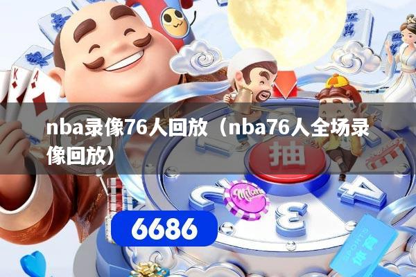 nba录像76人回放（nba76人全场录像回放）