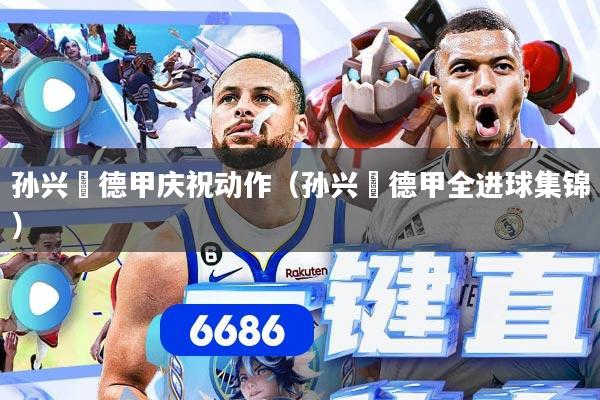 孙兴慜德甲庆祝动作（孙兴慜德甲全进球集锦）