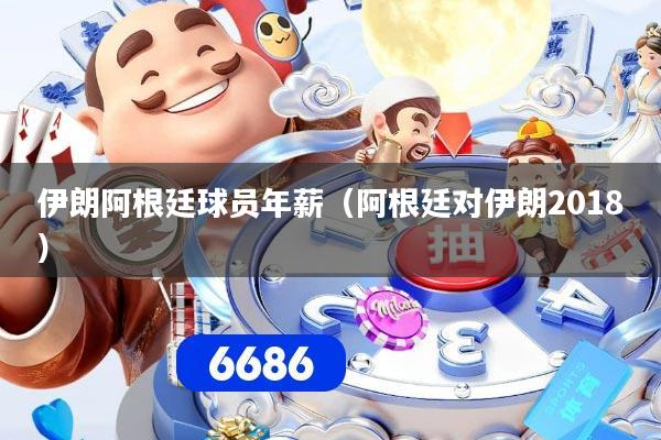 伊朗阿根廷球员年薪（阿根廷对伊朗2018）