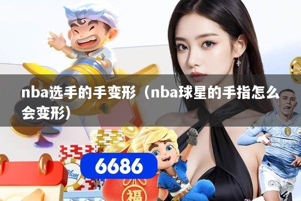 nba选手的手变形（nba球星的手指怎么会变形）