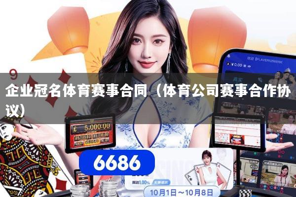 企业冠名体育赛事合同（体育公司赛事合作协议）