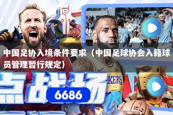 中国足协入境条件要求（中国足球协会入籍球员管理暂行规定）