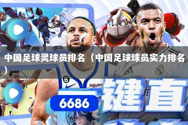 中国足球灵球员排名（中国足球球员实力排名）