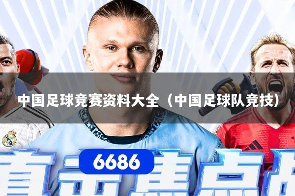 中国足球竞赛资料大全（中国足球队竞技）