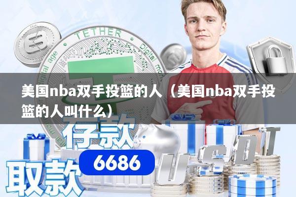 美国nba双手投篮的人（美国nba双手投篮的人叫什么）