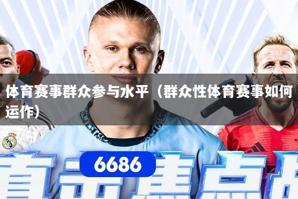 体育赛事群众参与水平（群众性体育赛事如何运作）