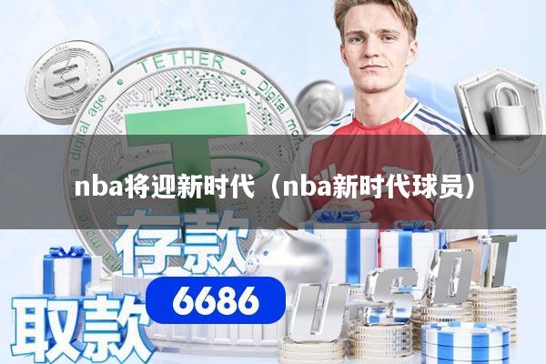 nba将迎新时代（nba新时代球员）