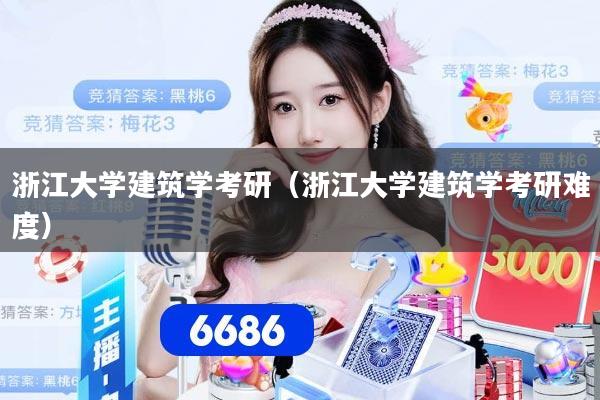 浙江大学建筑学考研（浙江大学建筑学考研难度）