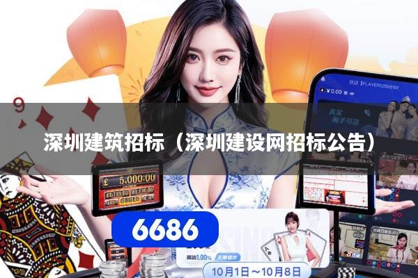 深圳建筑招标（深圳建设网招标公告）