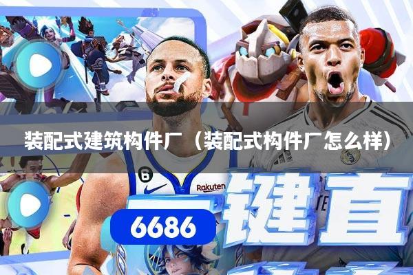 详细阅读:装配式建筑构件厂(装配式构件厂怎么样) 装配式建筑构件厂(装配式构件厂怎么样)