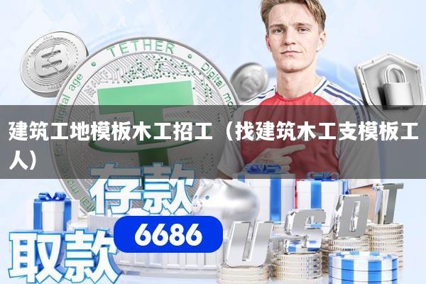 详细阅读:建筑工地模板木工招工(找建筑木工支模板工人) 建筑工地模板木工招工(找建筑木工支模板工人)