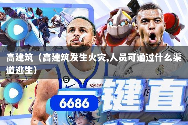 详细阅读:高建筑(高建筑发生火灾,人员可通过什么渠道逃生) 高建筑(高建筑发生火灾,人员可通过什么渠道逃生)