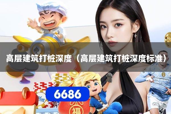 高层建筑打桩深度（高层建筑打桩深度标准）