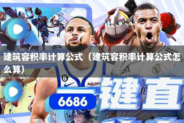 建筑容积率计算公式(建筑容积率计算公式怎么算)