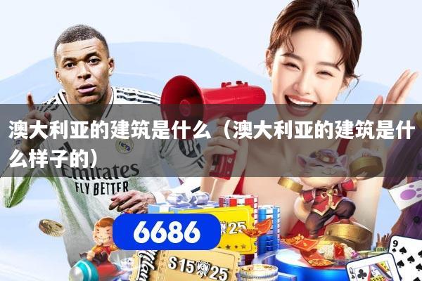 澳大利亚的建筑是什么（澳大利亚的建筑是什么样子的）