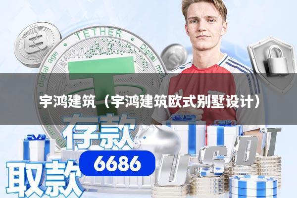 宇鸿建筑(宇鸿建筑欧式别墅设计)