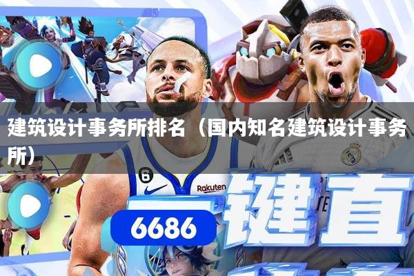 建筑设计事务所排名(国内知名建筑设计事务所)