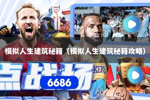 模拟人生建筑秘籍(模拟人生建筑秘籍攻略)
