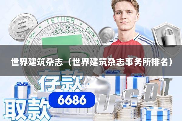 世界建筑杂志(世界建筑杂志事务所排名)