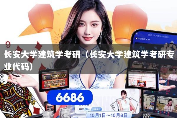 长安大学建筑学考研(长安大学建筑学考研专业代码)