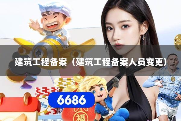 建筑工程备案(建筑工程备案人员变更)