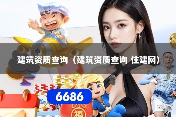 建筑资质查询(建筑资质查询 住建网)