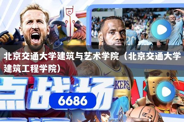北京交通大学建筑与艺术学院(北京交通大学建筑工程学院)