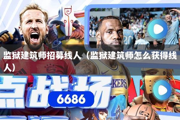 监狱建筑师招募线人(监狱建筑师怎么获得线人)