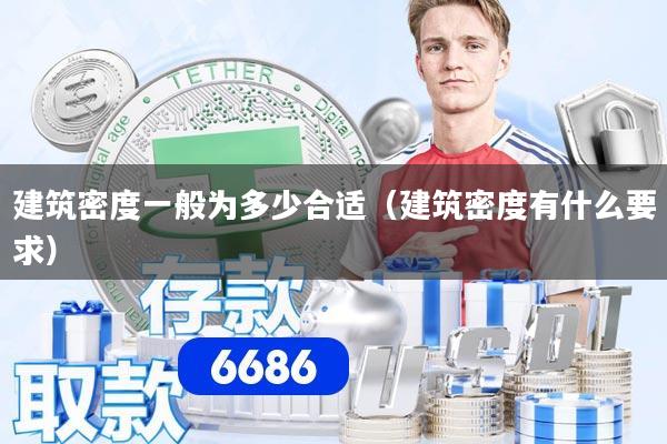 详细阅读:建筑密度一般为多少合适(建筑密度有什么要求) 建筑密度一般为多少合适(建筑密度有什么要求)