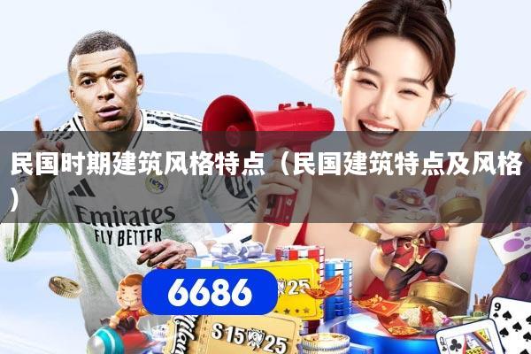 详细阅读:民国时期建筑风格特点(民国建筑特点及风格) 民国时期建筑风格特点(民国建筑特点及风格)